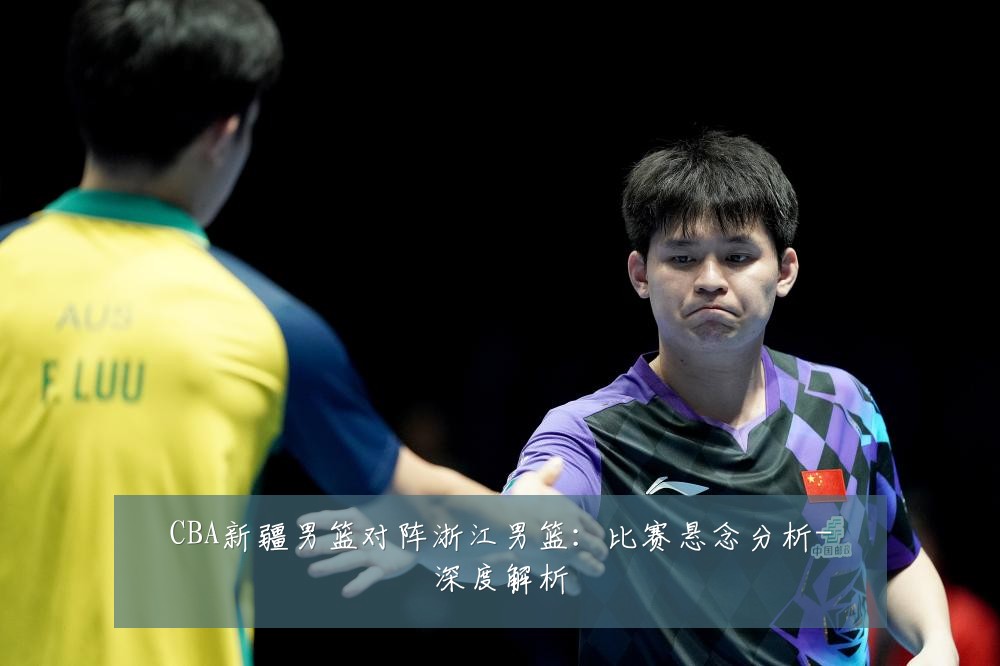CBA新疆男篮对阵浙江男篮：比赛悬念分析-深度解析