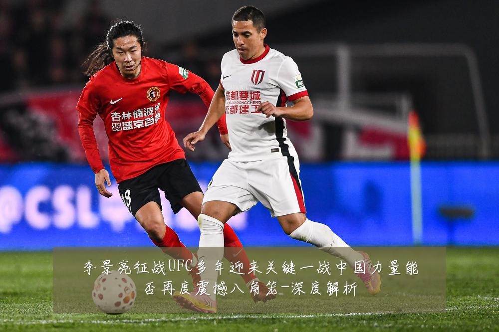 李景亮征战UFC多年迎来关键一战中国力量能否再度震撼八角笼-深度解析