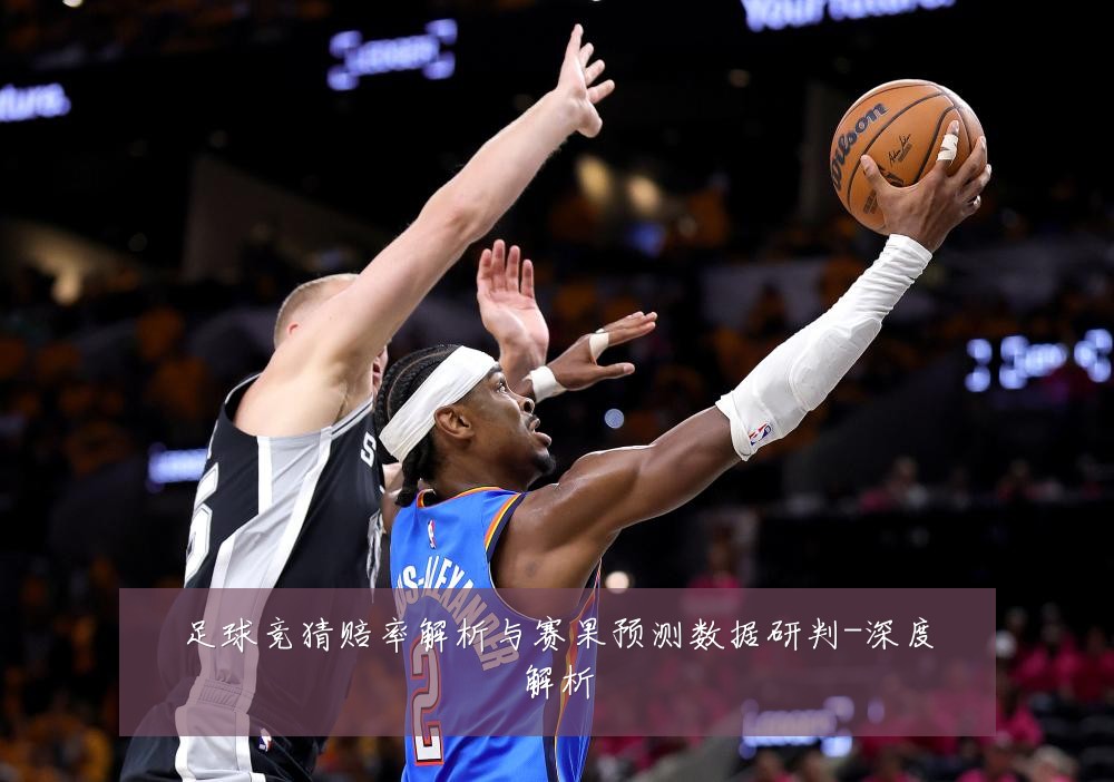 足球竞猜赔率解析与赛果预测数据研判-深度解析