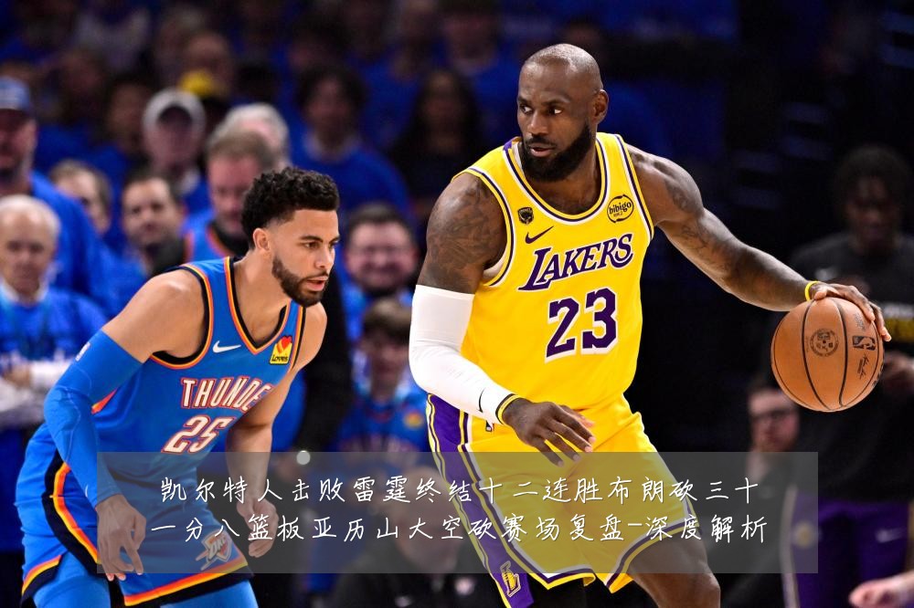 凯尔特人击败雷霆终结十二连胜布朗砍三十一分八篮板亚历山大空砍赛场复盘-深度解析